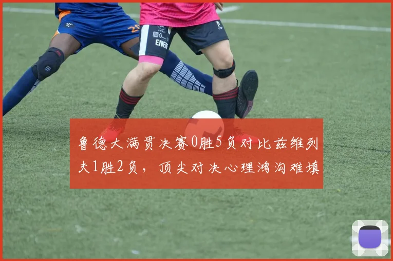 鲁德大满贯决赛0胜5负对比兹维列夫1胜2负，顶尖对决心理鸿沟难填