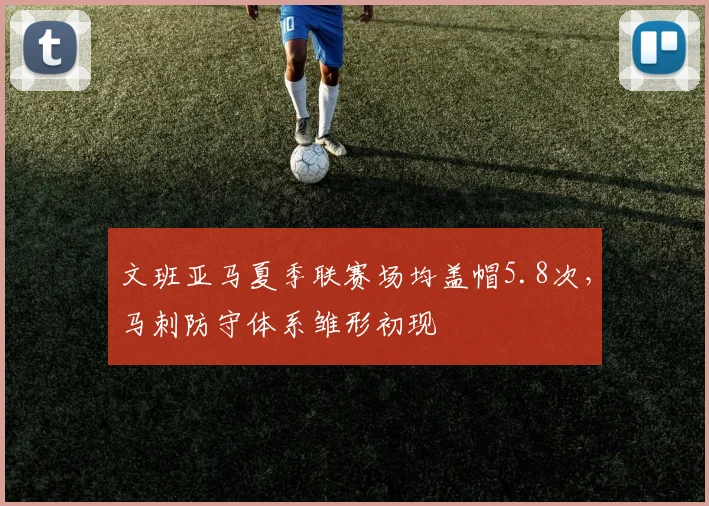 文班亚马夏季联赛场均盖帽5.8次，马刺防守体系雏形初现