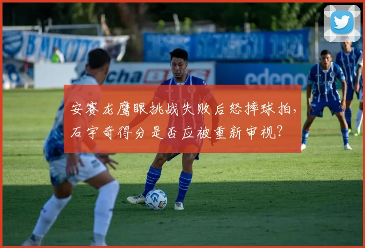 安赛龙鹰眼挑战失败后怒摔球拍，石宇奇得分是否应被重新审视？