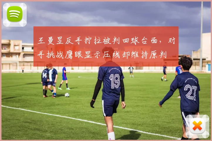 王曼昱反手拧拉被判回球台面，对手挑战鹰眼显示压线却维持原判
